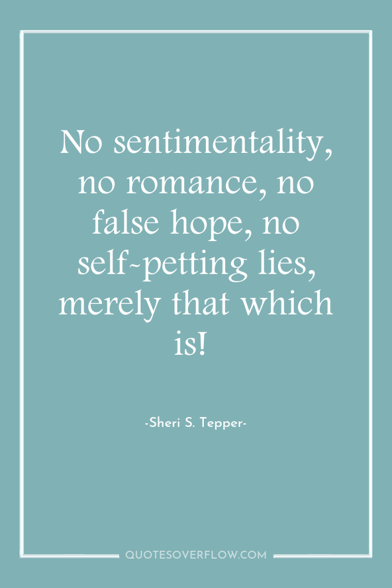 No sentimentality, no romance, no false hope, no self-petting lies,...