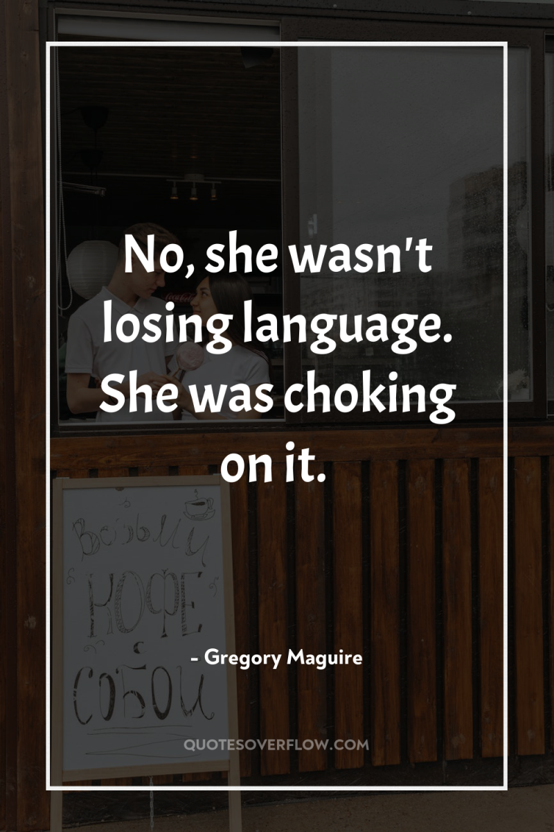 No, she wasn't losing language. She was choking on it. 