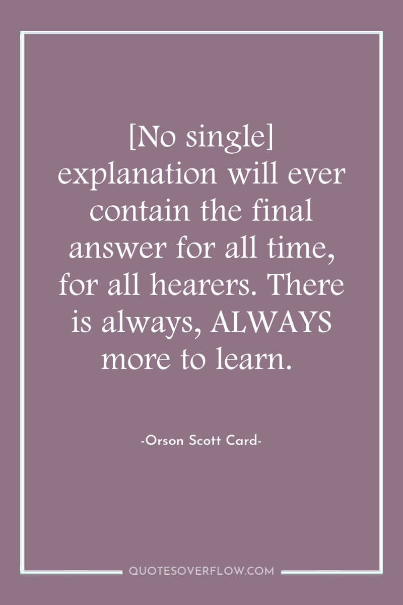 [No single] explanation will ever contain the final answer for...