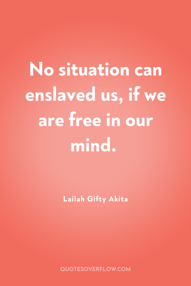 No situation can enslaved us, if we are free in...