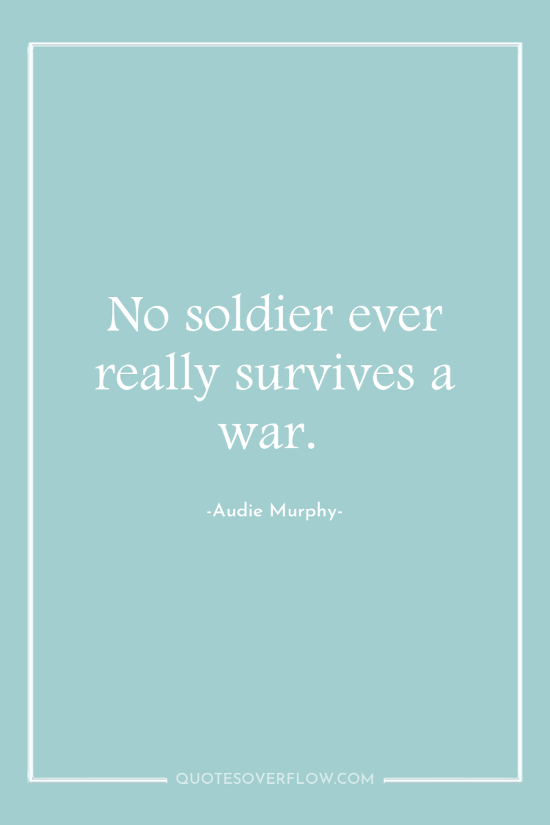No soldier ever really survives a war. 