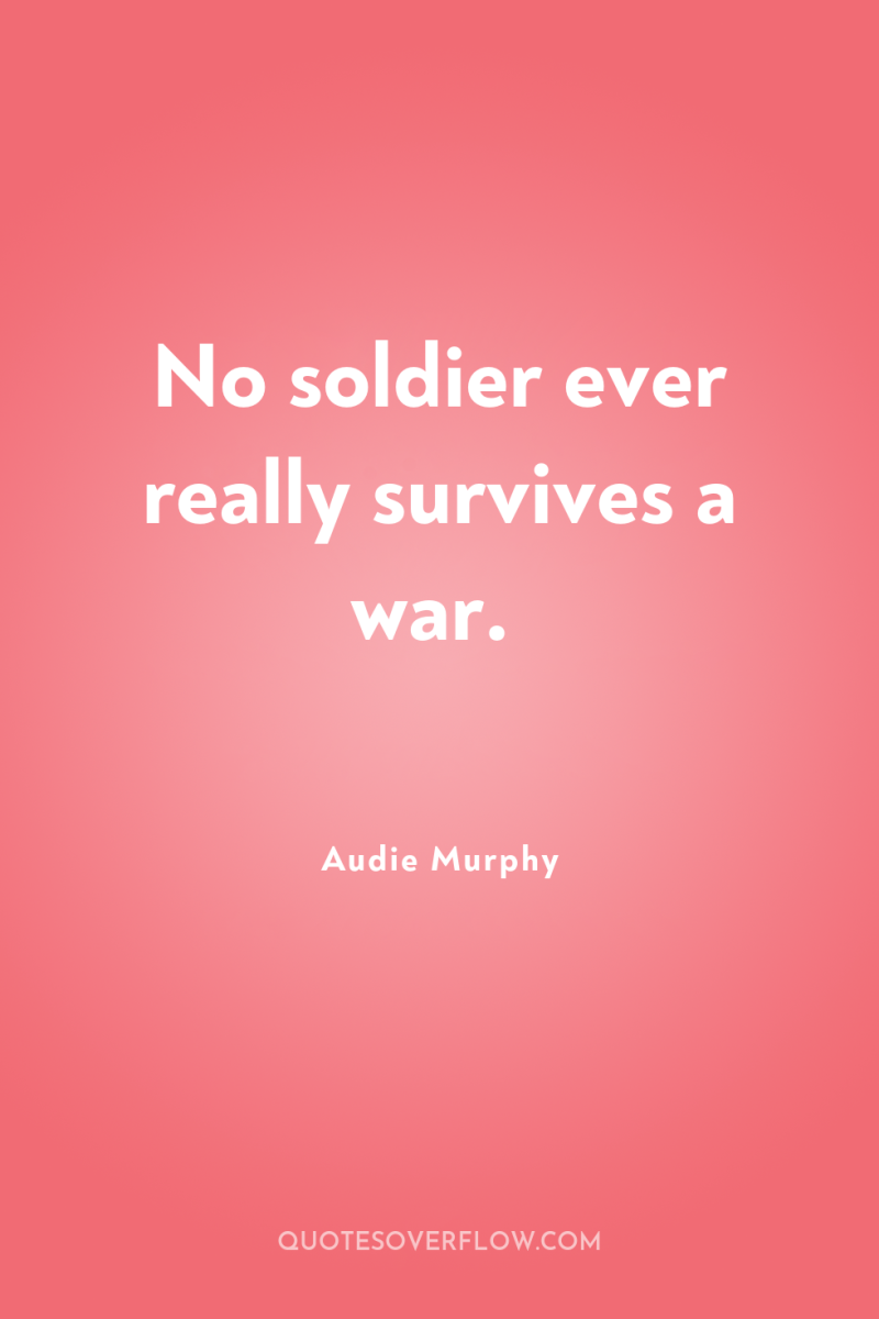 No soldier ever really survives a war. 