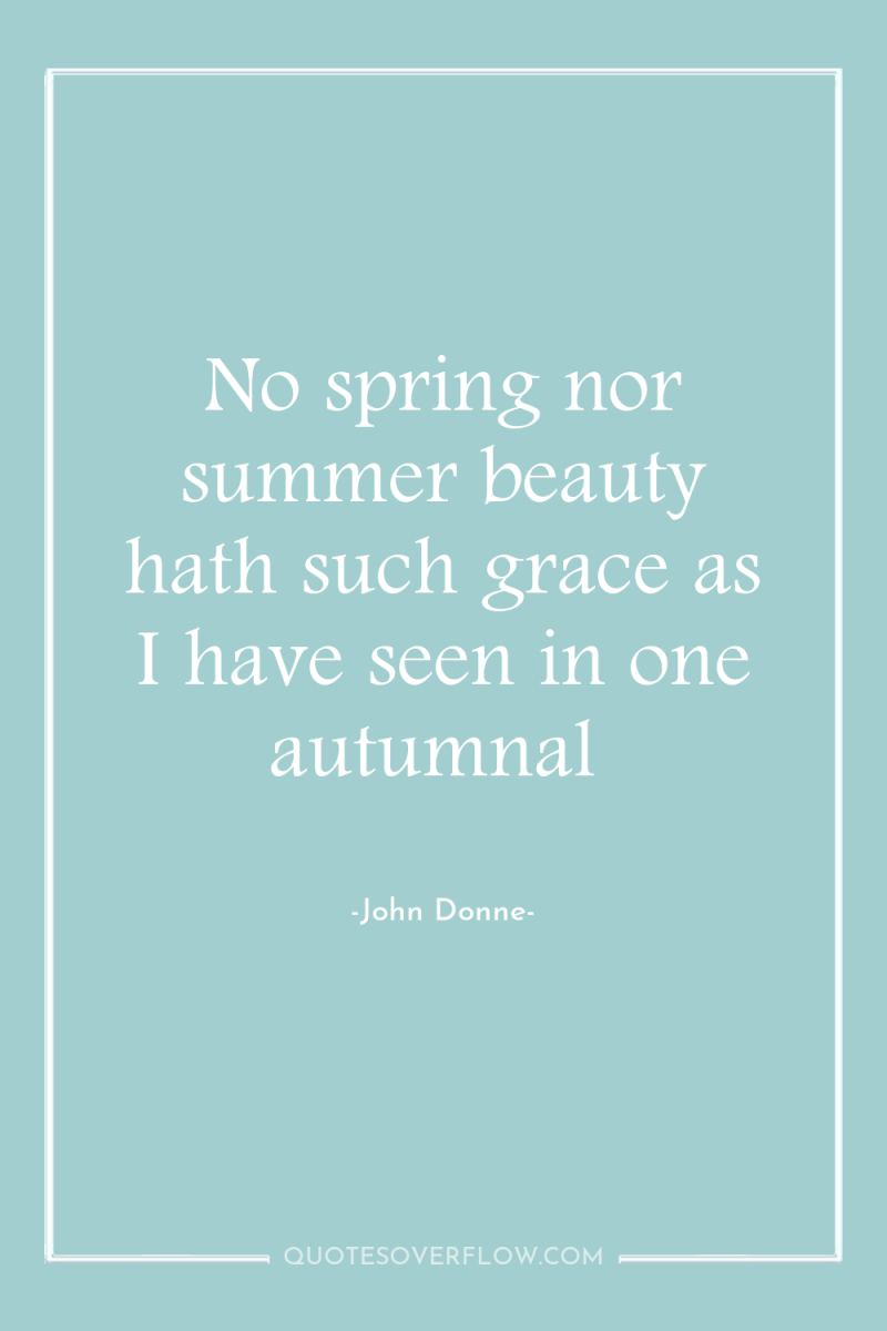 No spring nor summer beauty hath such grace as I...