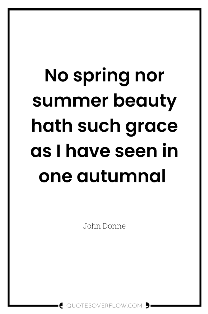 No spring nor summer beauty hath such grace as I...