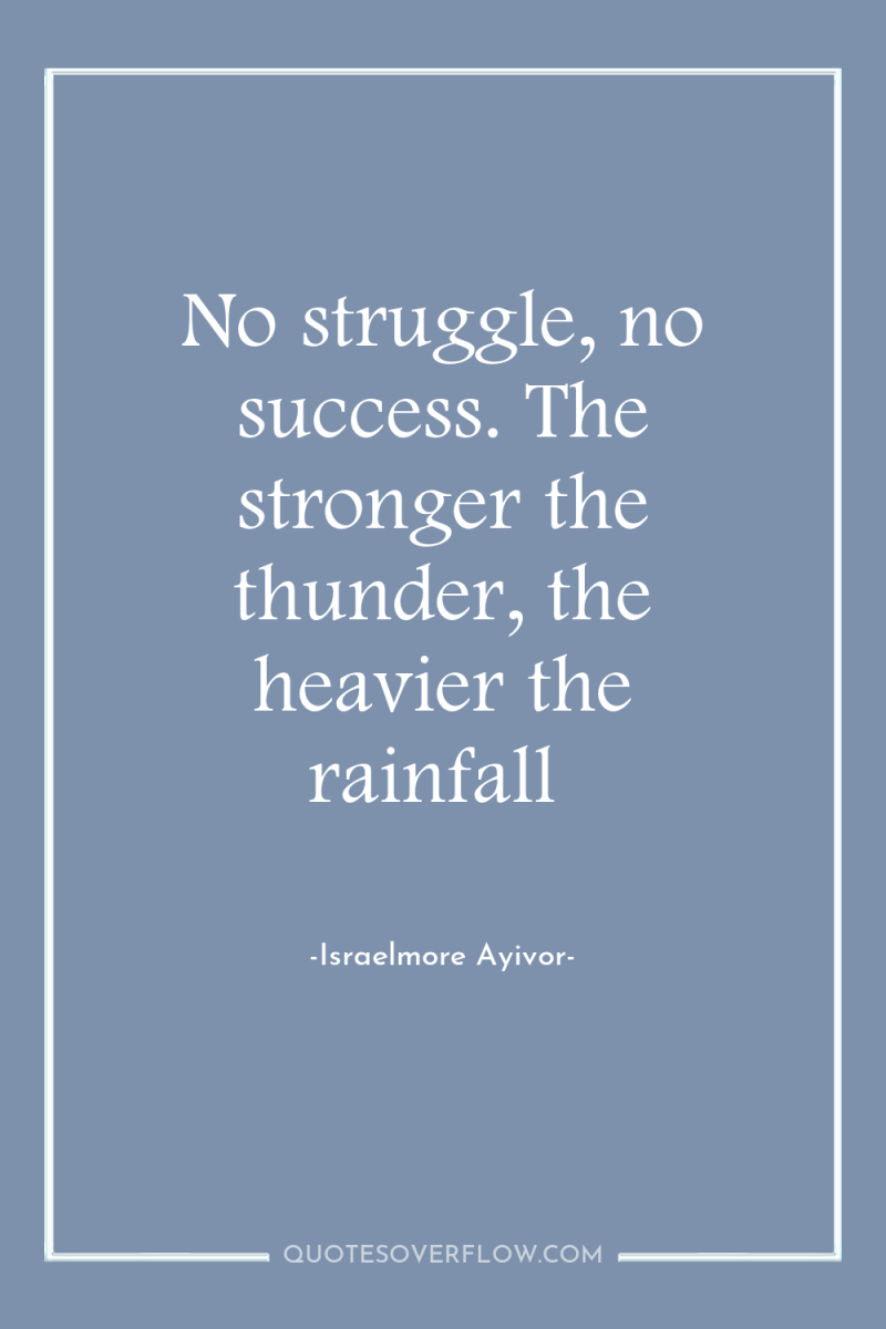 No struggle, no success. The stronger the thunder, the heavier...