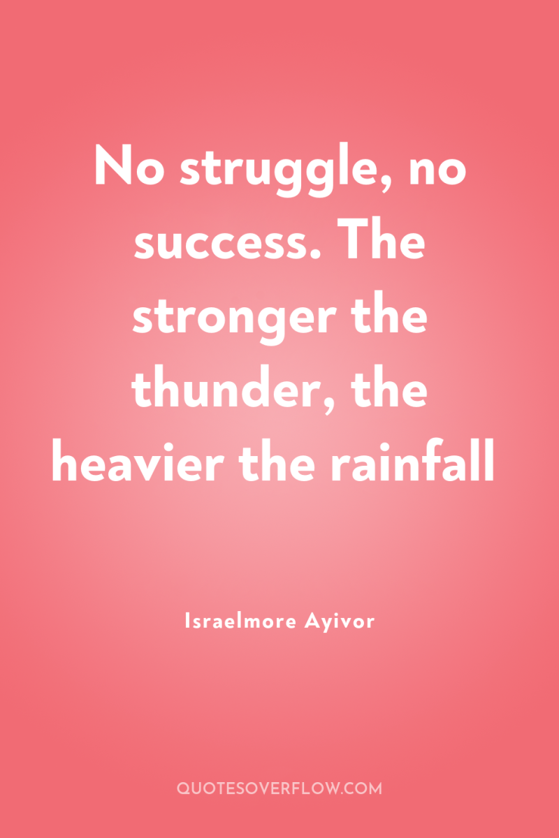 No struggle, no success. The stronger the thunder, the heavier...