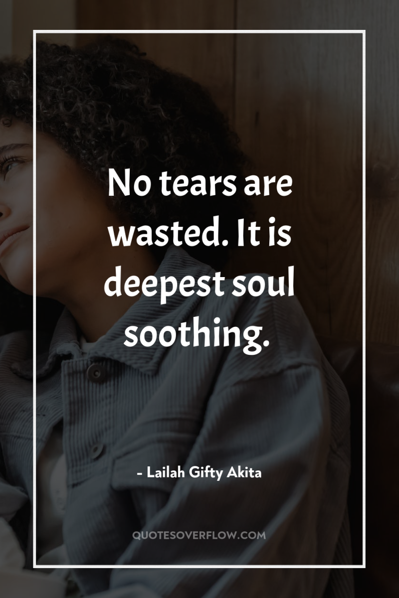 No tears are wasted. It is deepest soul soothing. 