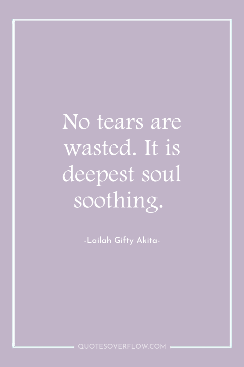 No tears are wasted. It is deepest soul soothing. 