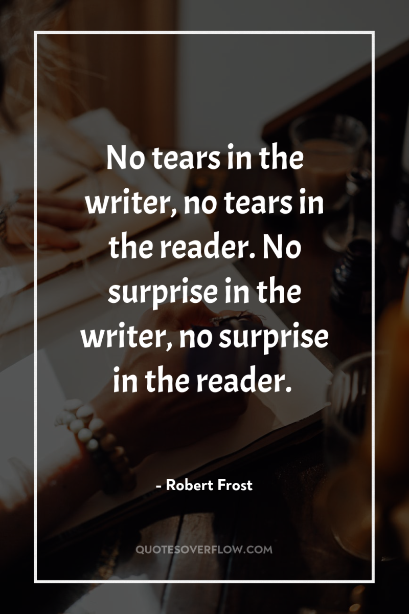 No tears in the writer, no tears in the reader....