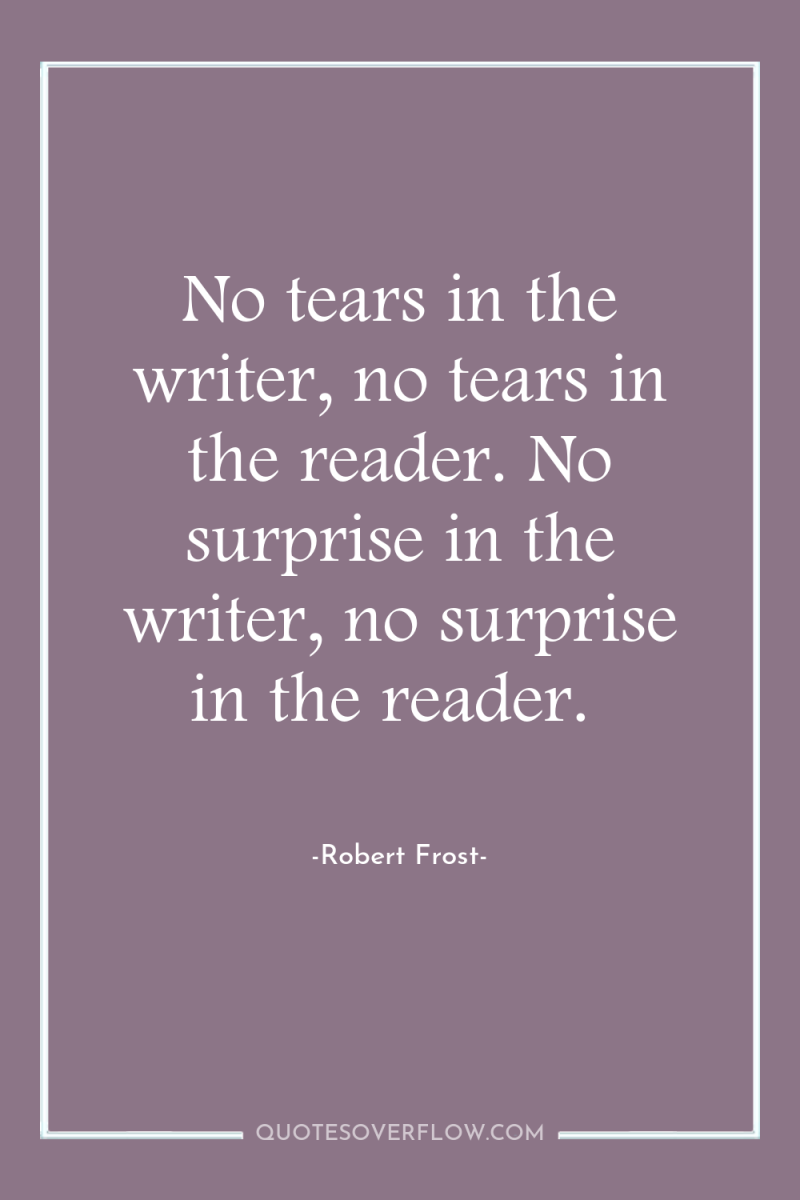 No tears in the writer, no tears in the reader....