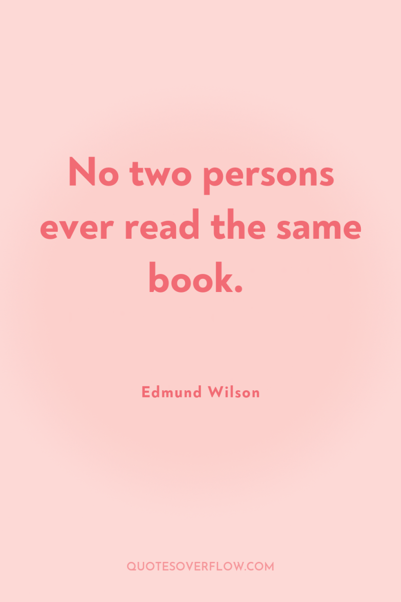 No two persons ever read the same book. 