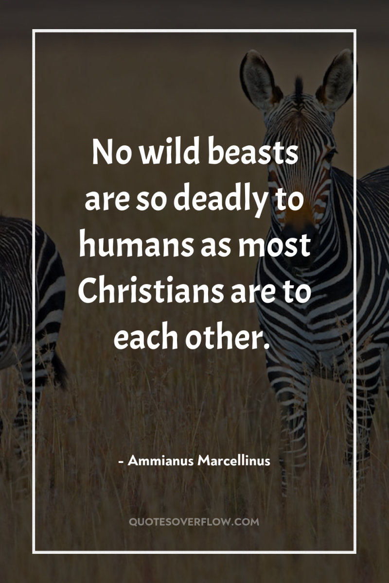 No wild beasts are so deadly to humans as most...