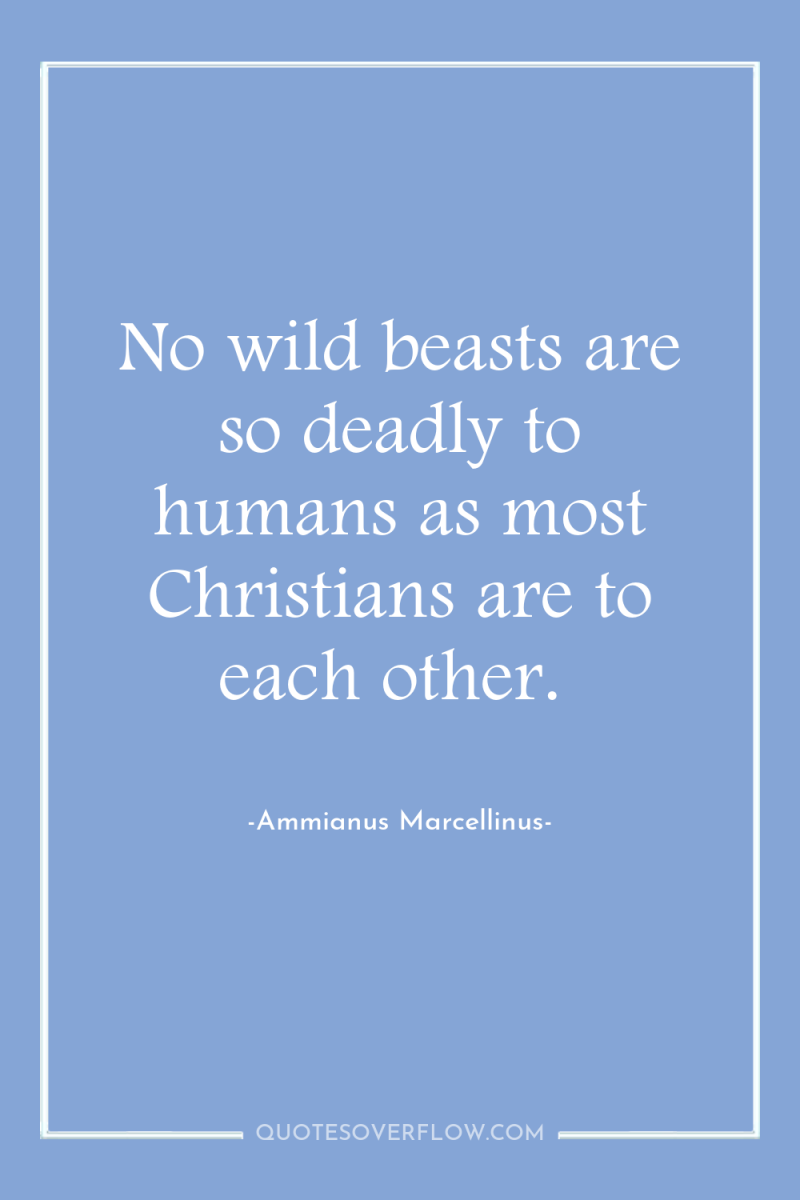 No wild beasts are so deadly to humans as most...