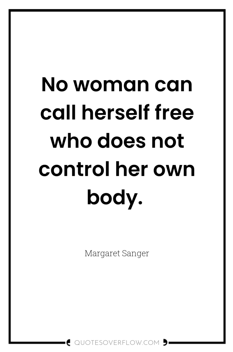 No woman can call herself free who does not control...