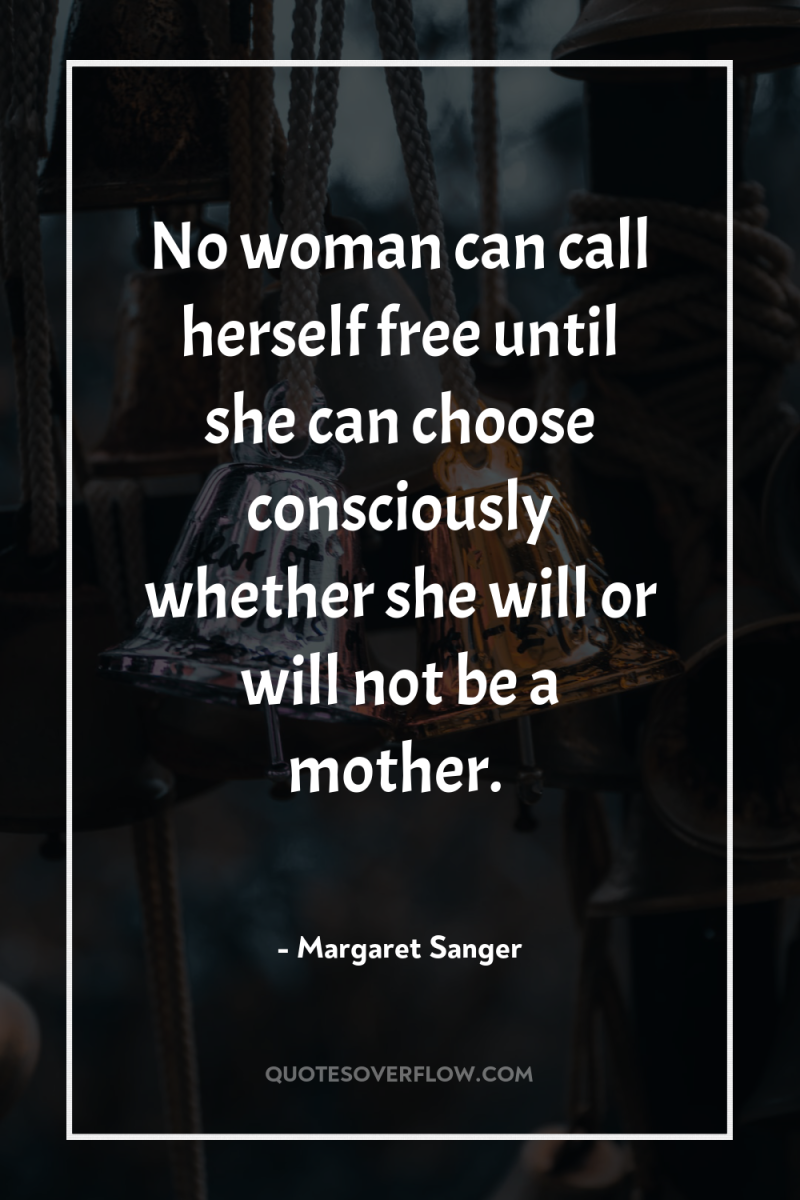 No woman can call herself free until she can choose...