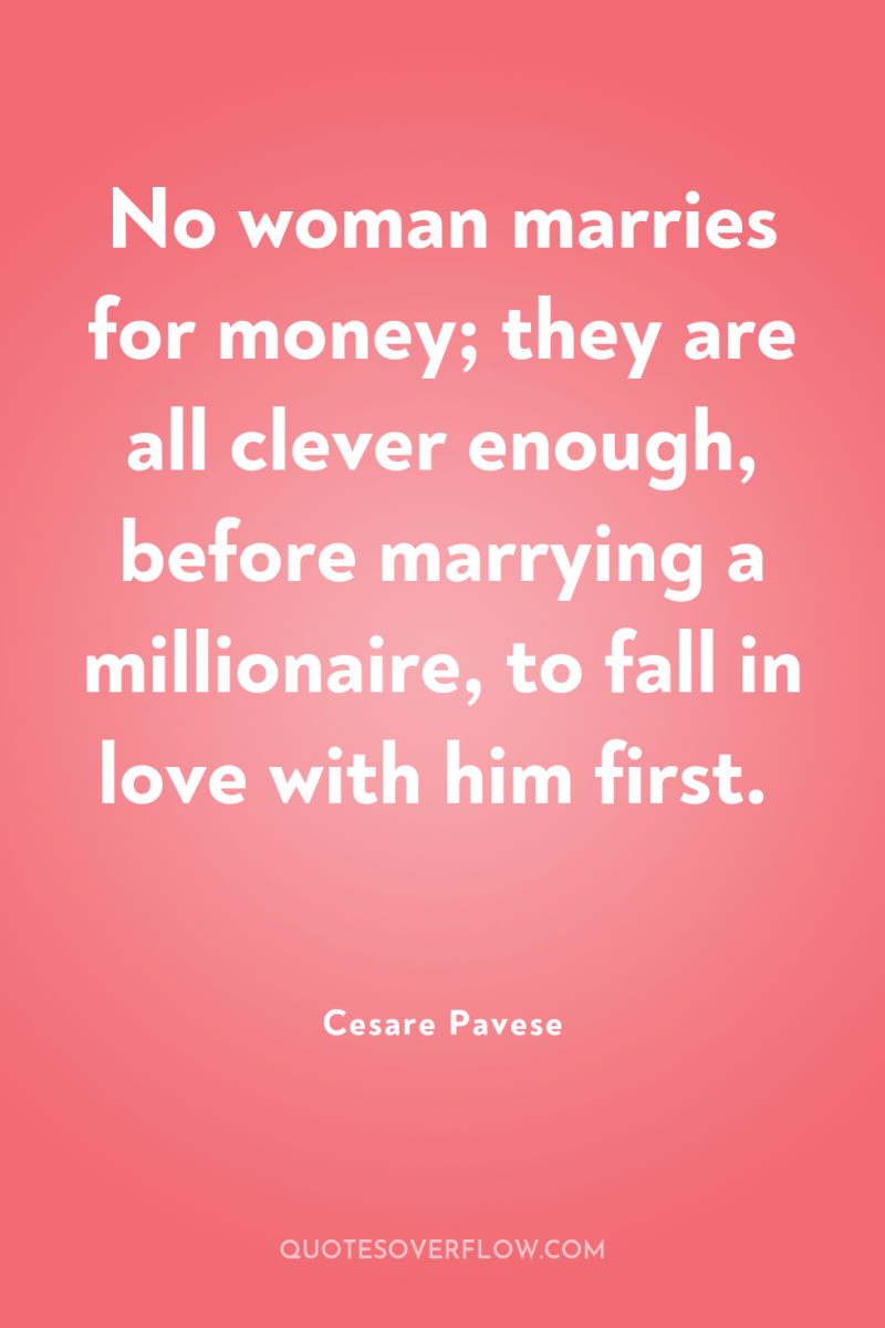 No woman marries for money; they are all clever enough,...