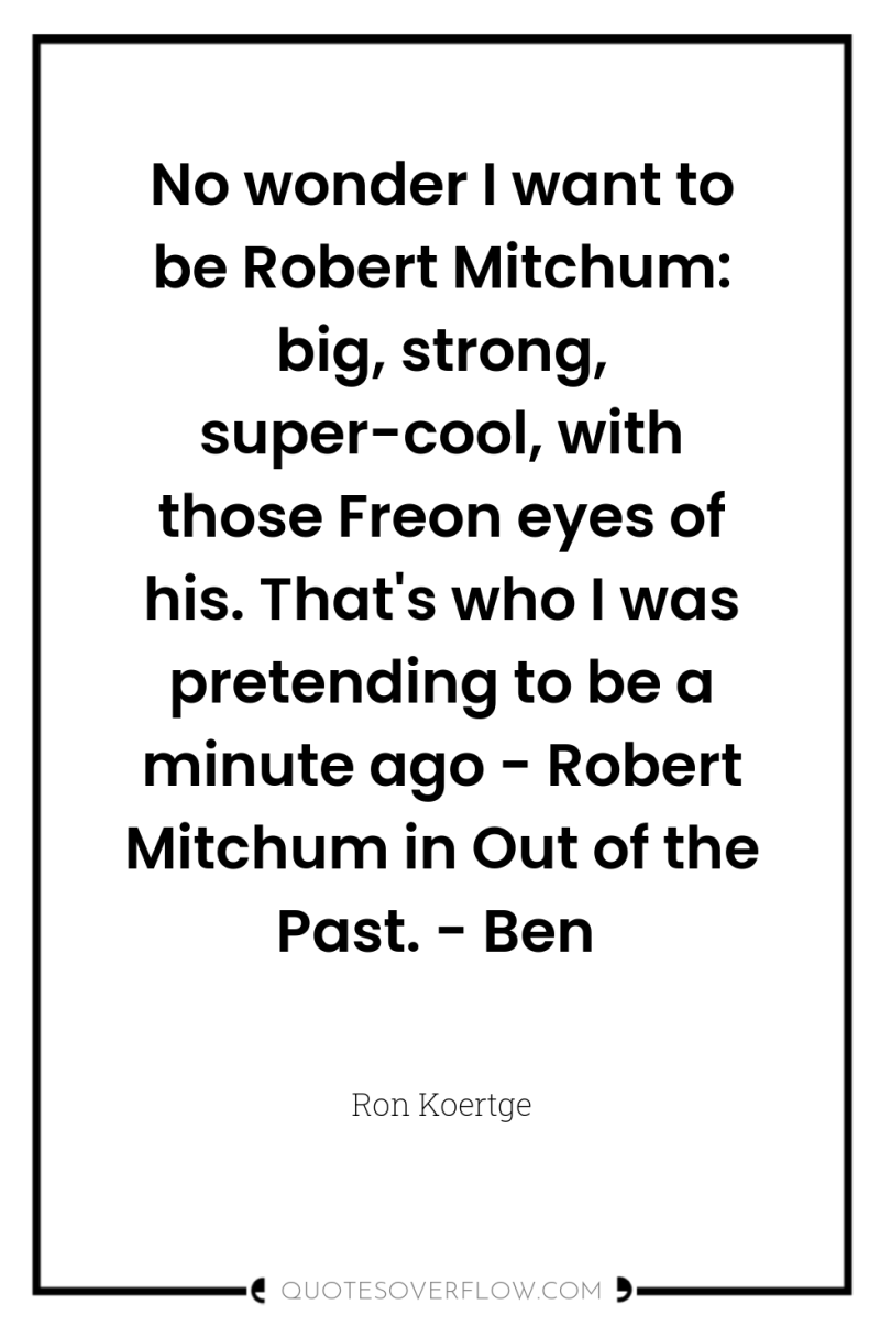 No wonder I want to be Robert Mitchum: big, strong,...