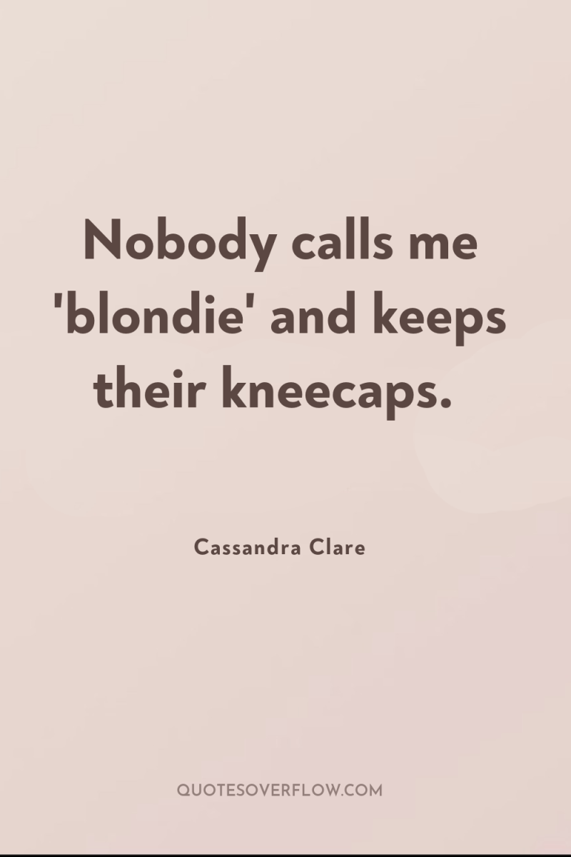 Nobody calls me 'blondie' and keeps their kneecaps. 