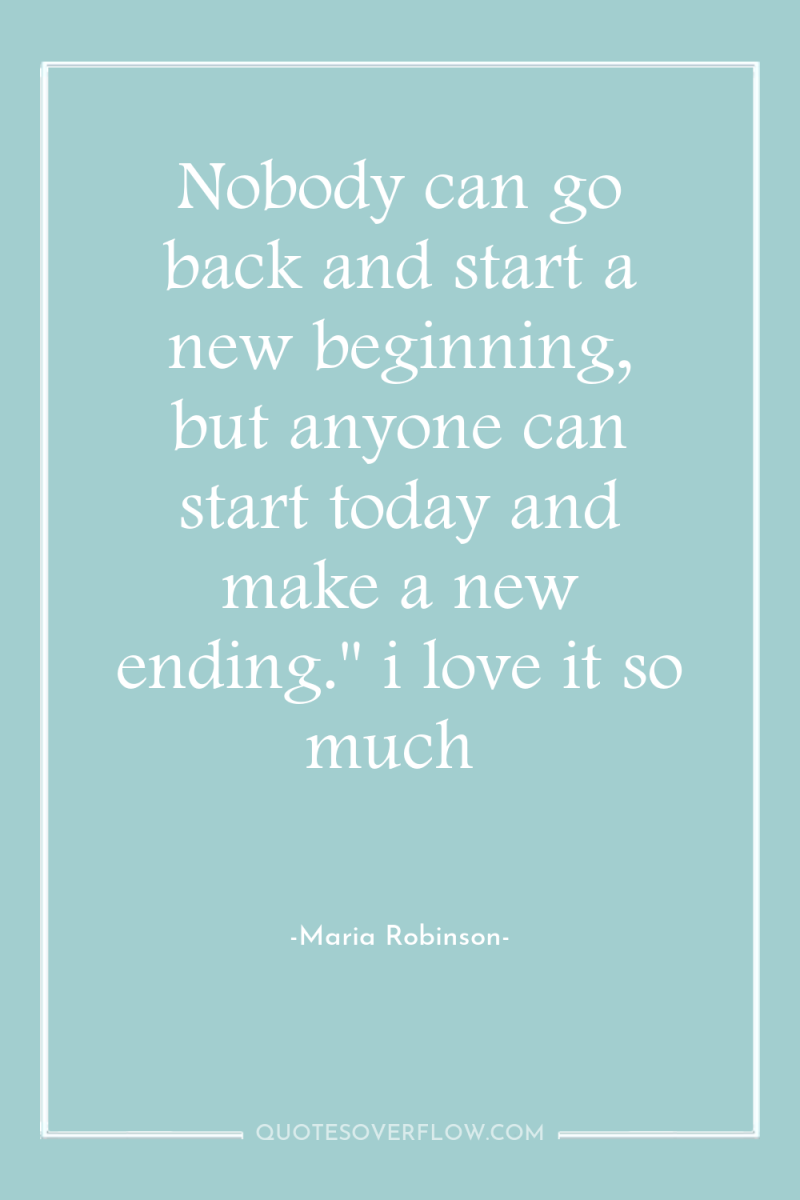 Nobody can go back and start a new beginning, but...