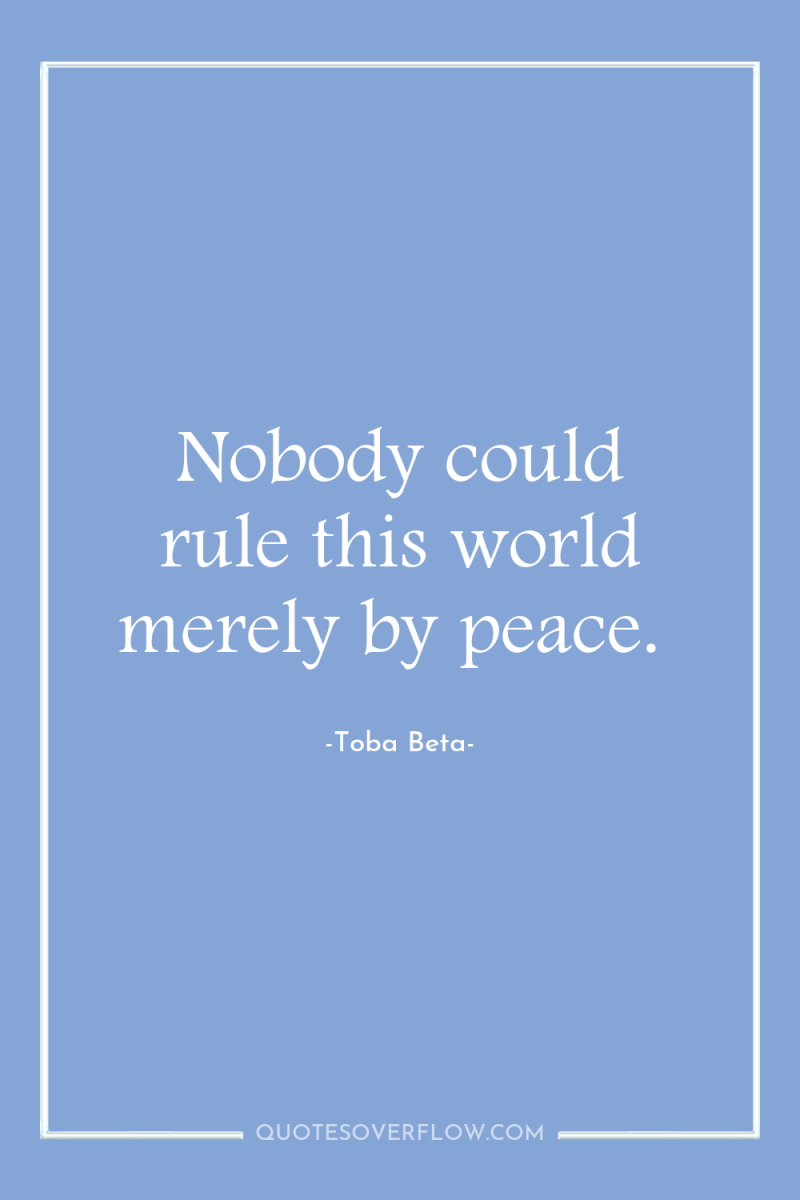 Nobody could rule this world merely by peace. 