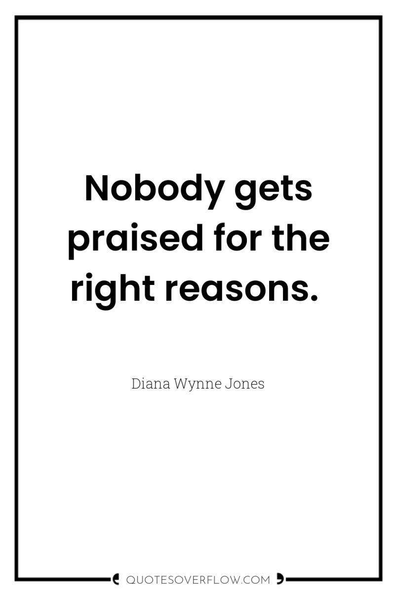 Nobody gets praised for the right reasons. 