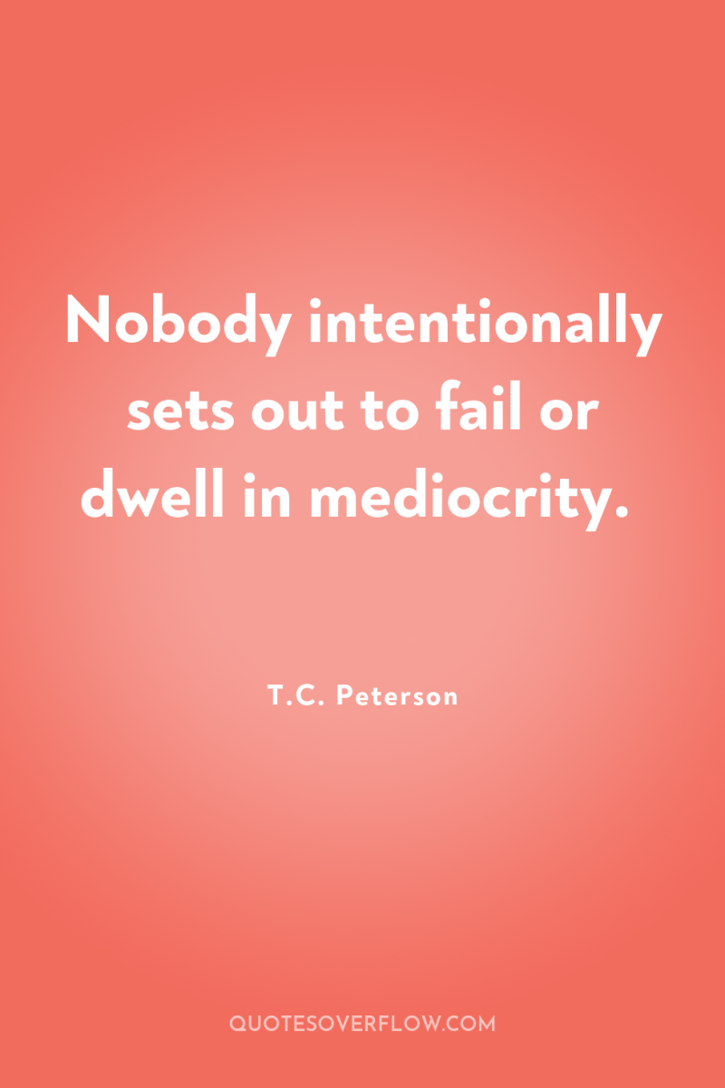 Nobody intentionally sets out to fail or dwell in mediocrity. 