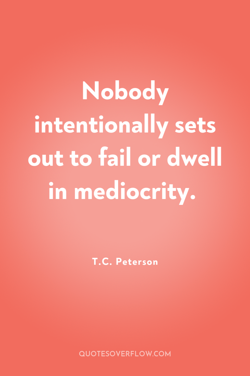 Nobody intentionally sets out to fail or dwell in mediocrity. 