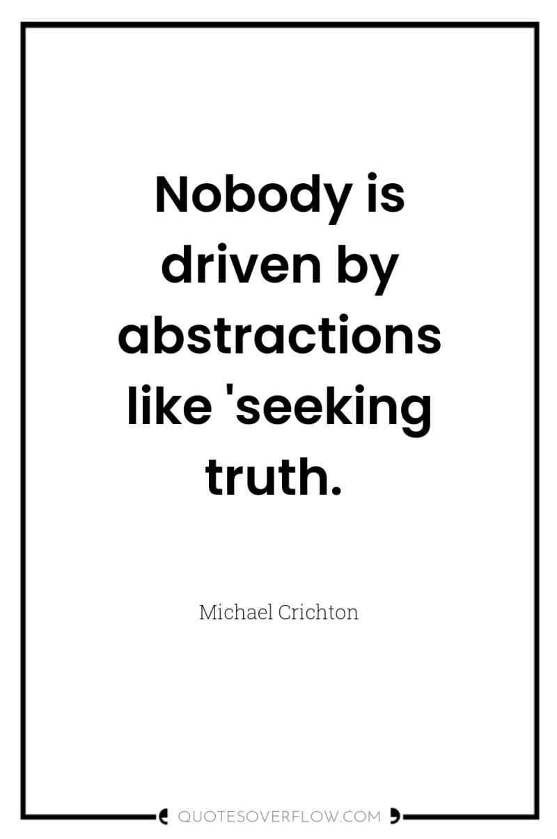 Nobody is driven by abstractions like 'seeking truth. 