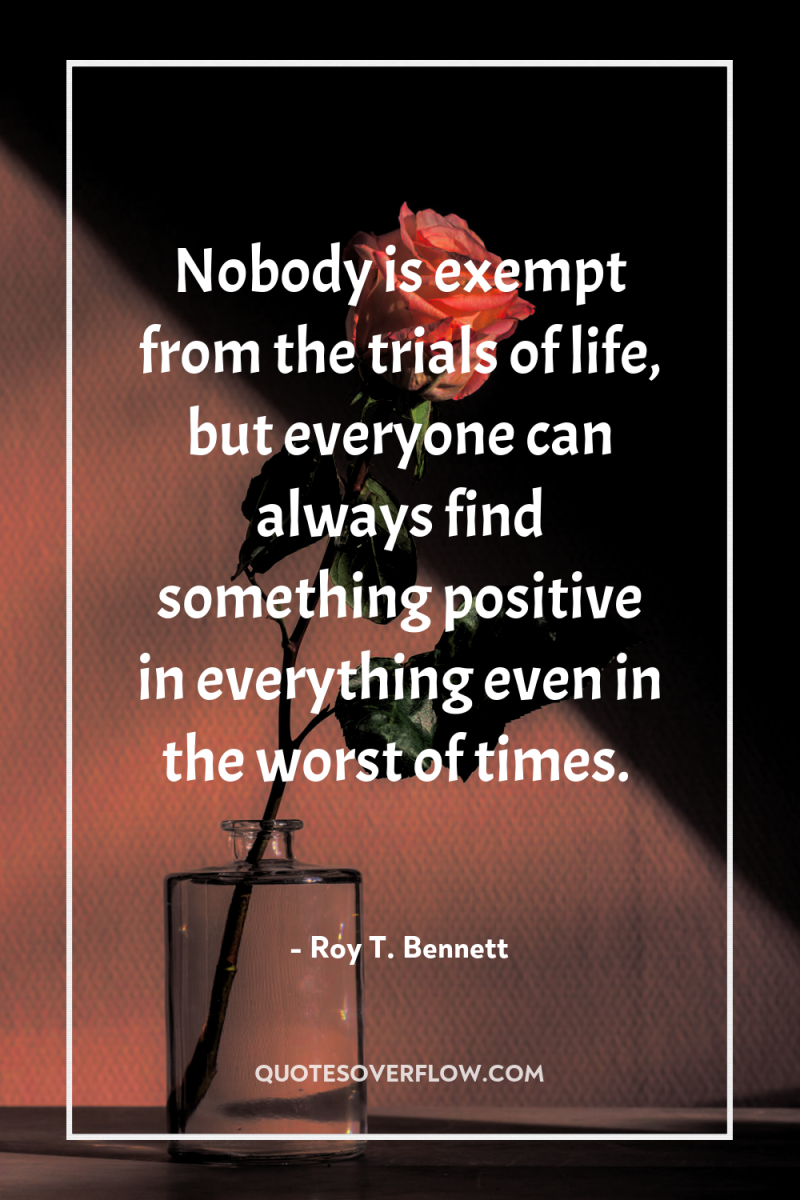 Nobody is exempt from the trials of life, but everyone...