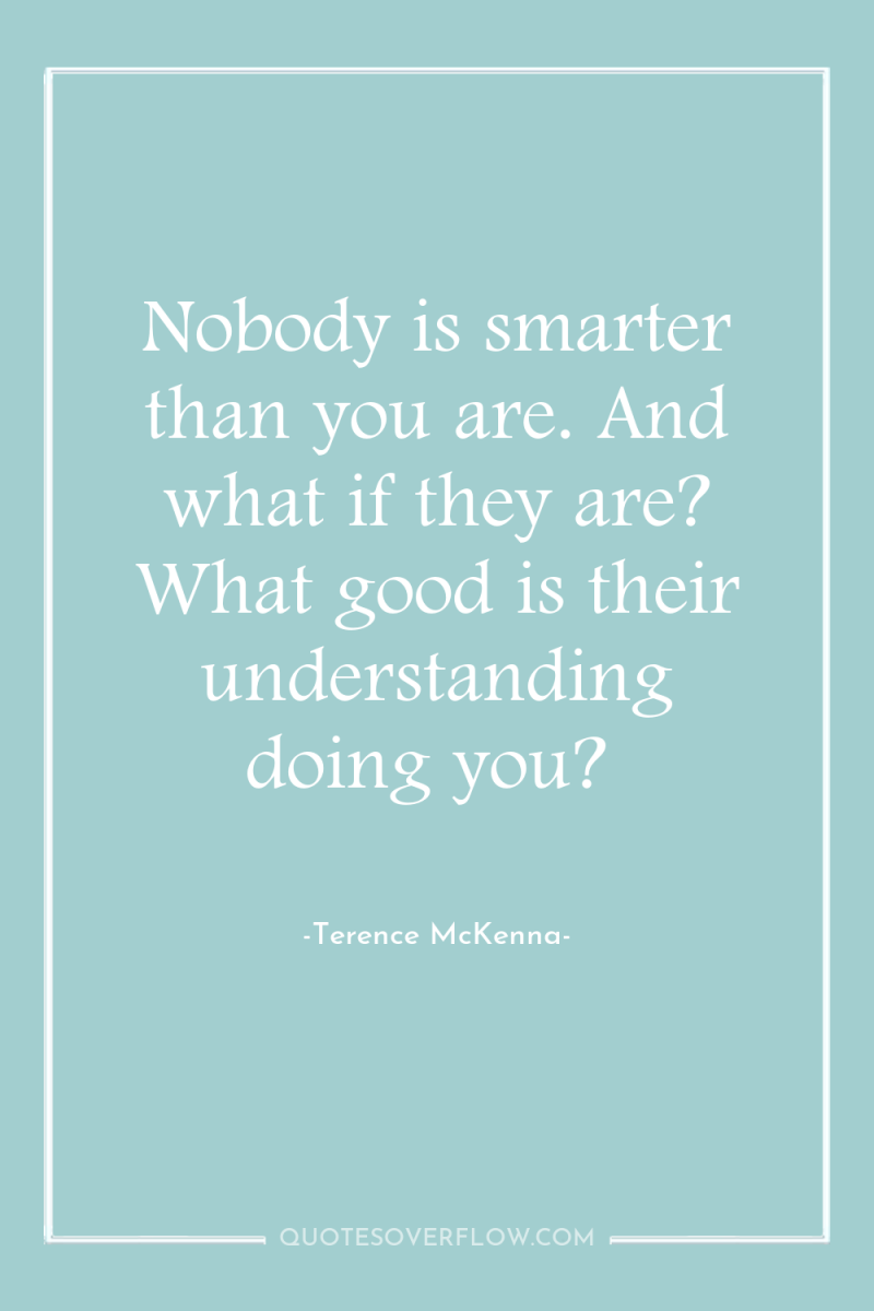 Nobody is smarter than you are. And what if they...