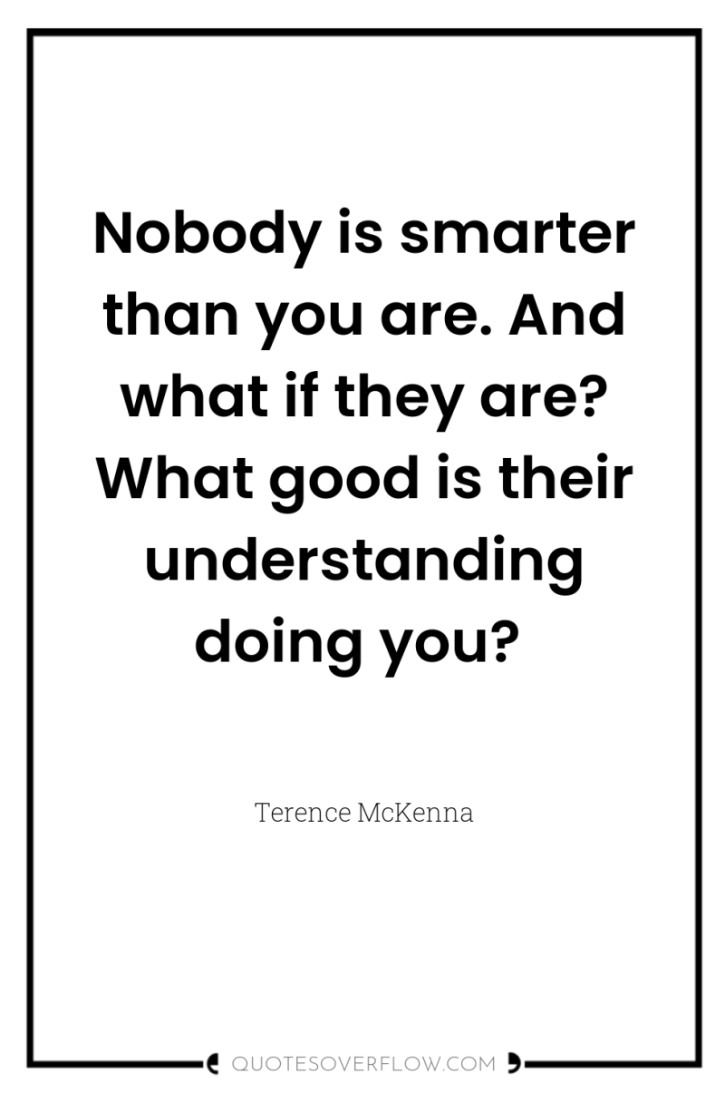 Nobody is smarter than you are. And what if they...