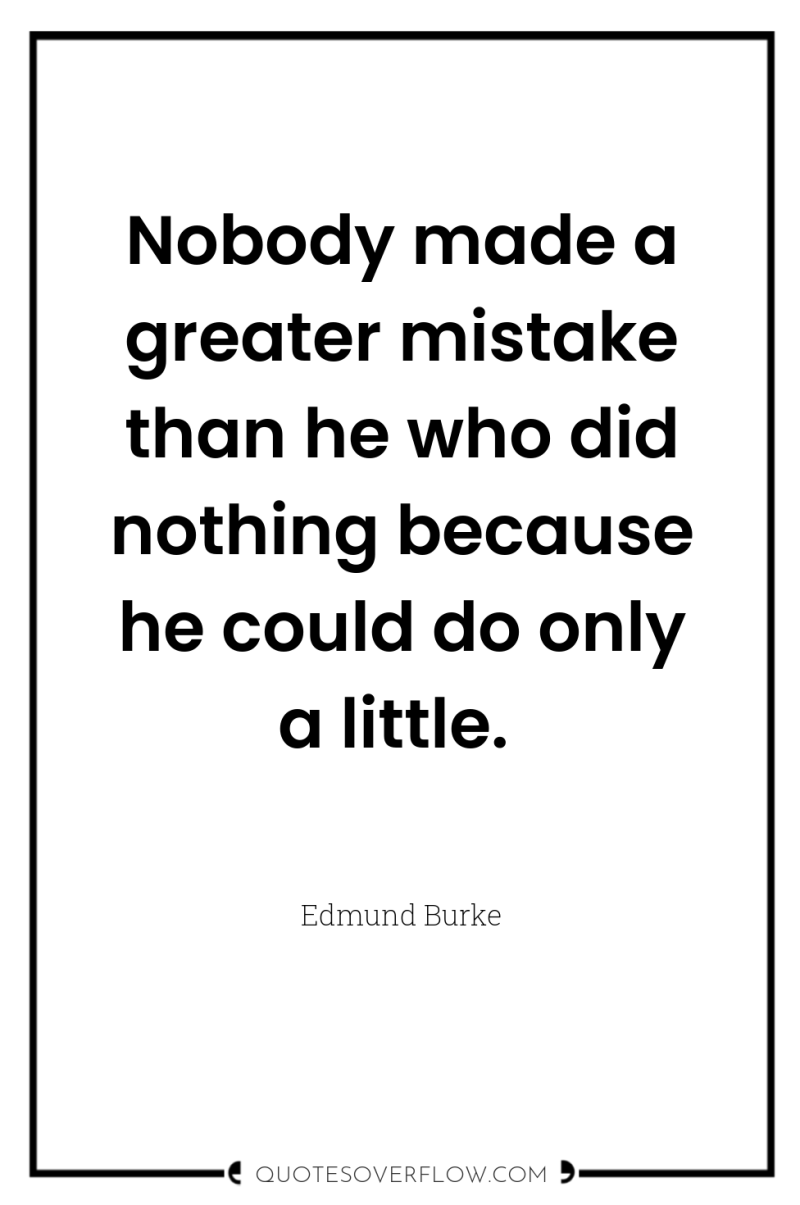 Nobody made a greater mistake than he who did nothing...
