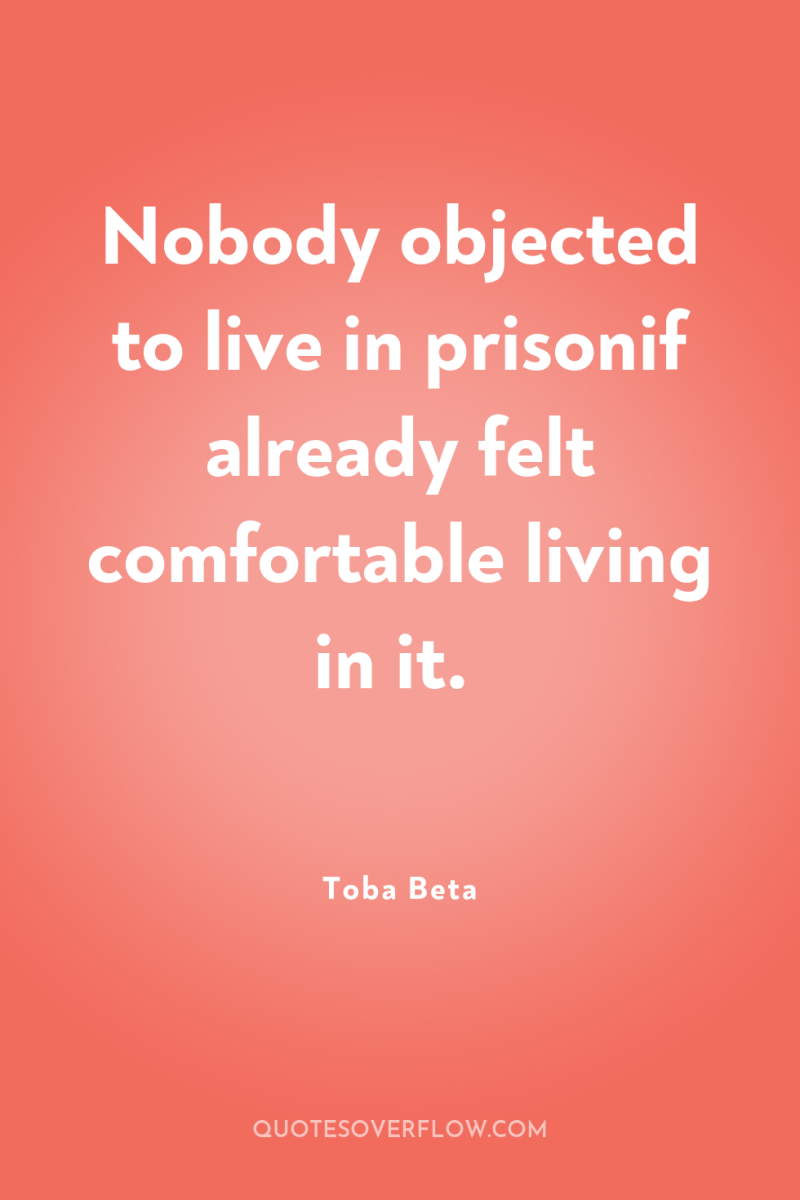 Nobody objected to live in prisonif already felt comfortable living...