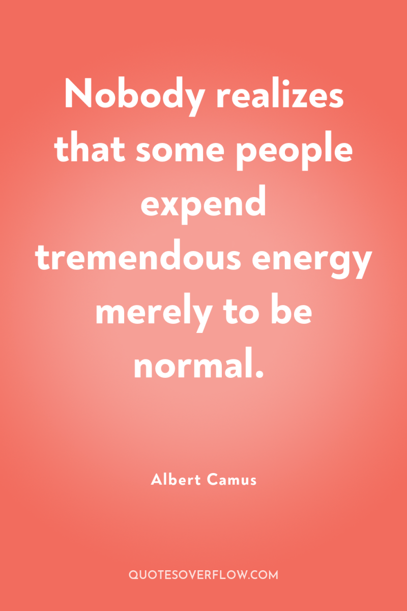 Nobody realizes that some people expend tremendous energy merely to...