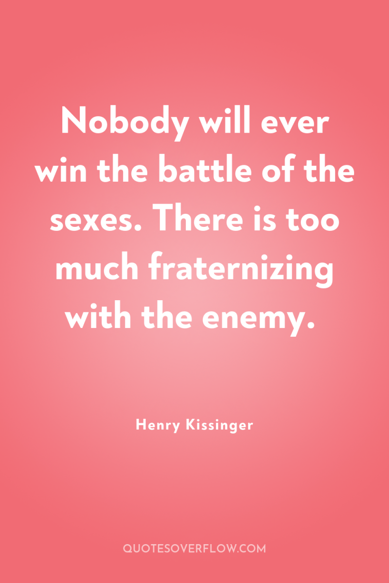 Nobody will ever win the battle of the sexes. There...