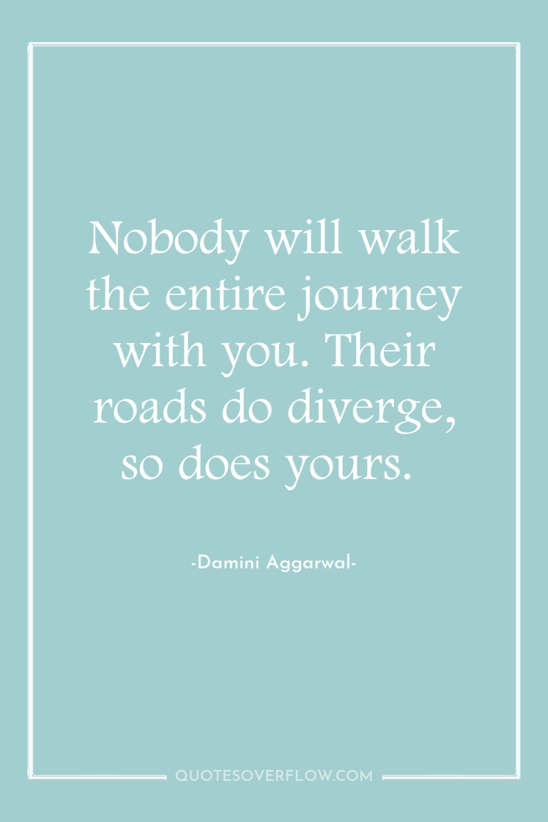 Nobody will walk the entire journey with you. Their roads...
