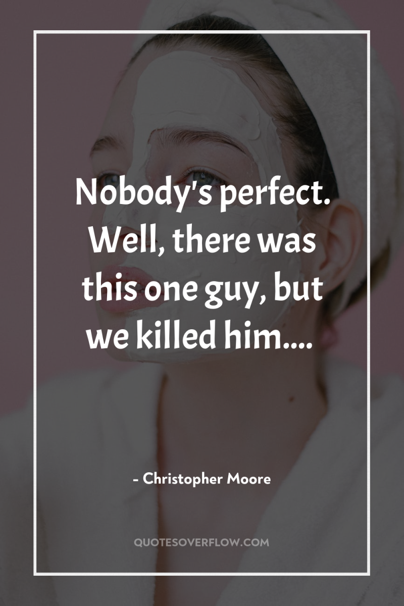 Nobody's perfect. Well, there was this one guy, but we...