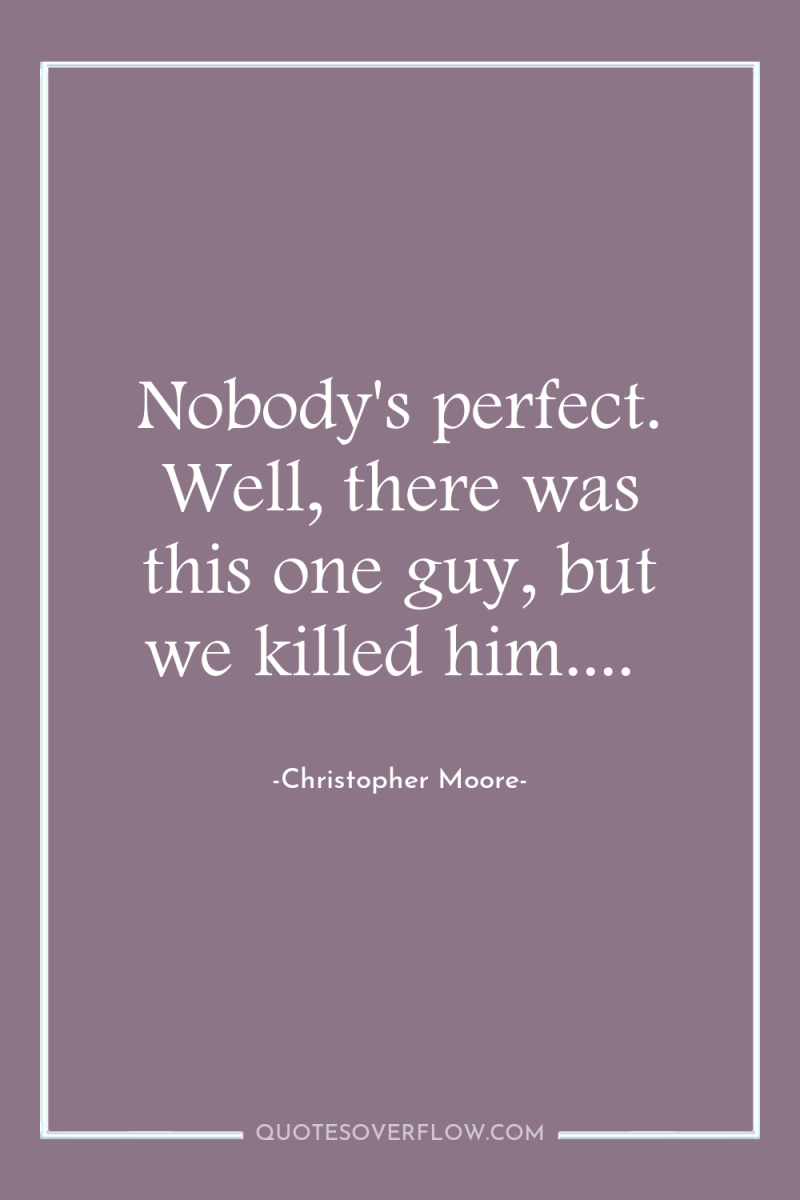 Nobody's perfect. Well, there was this one guy, but we...