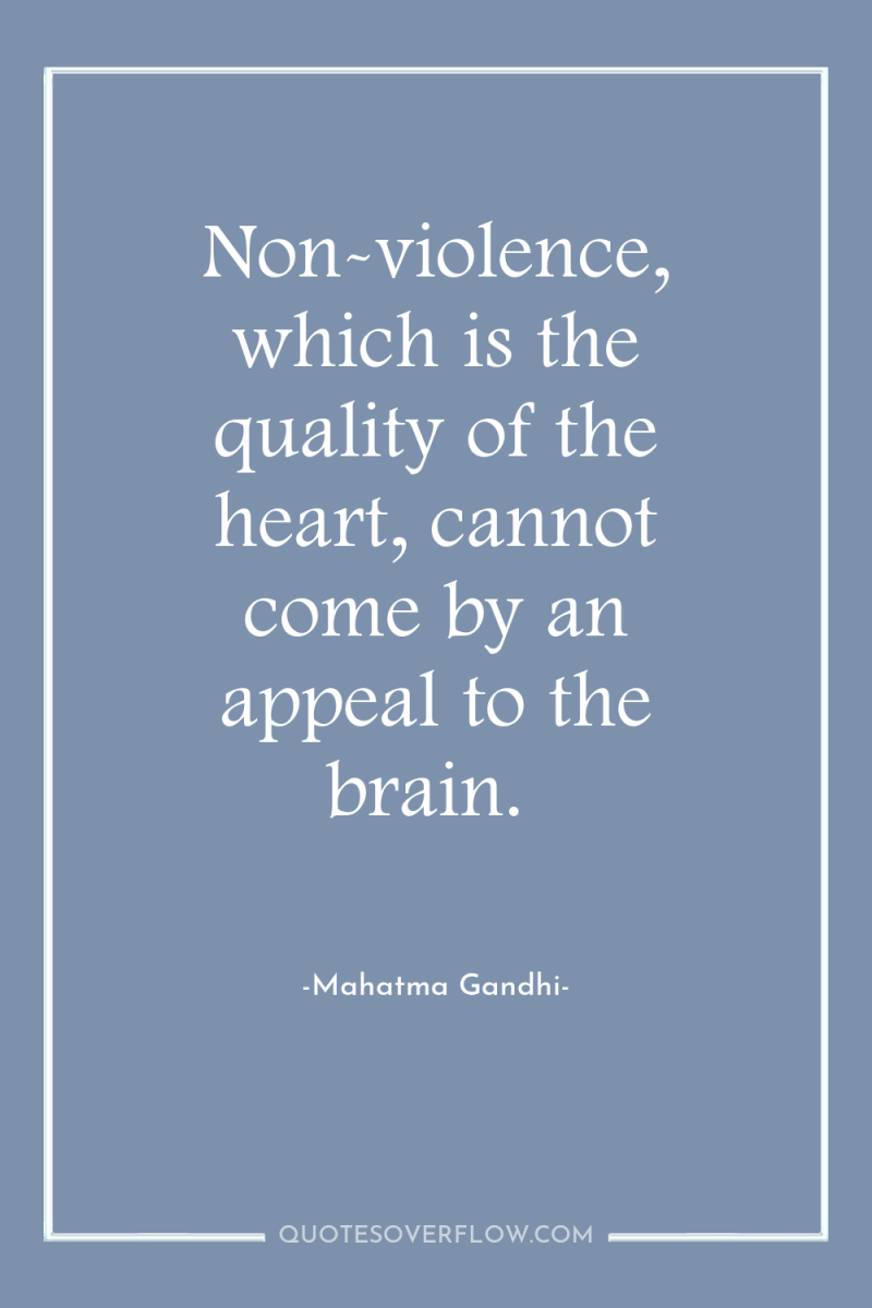 Non-violence, which is the quality of the heart, cannot come...