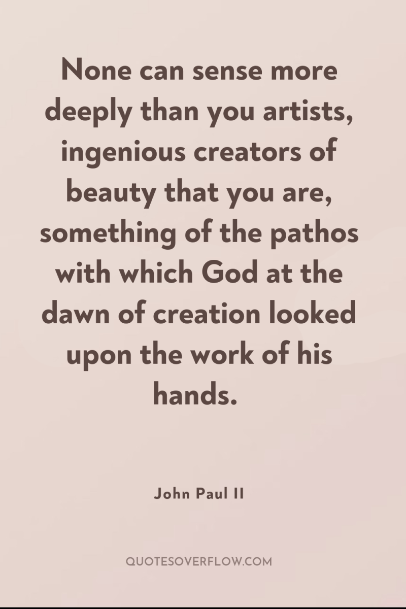 None can sense more deeply than you artists, ingenious creators...