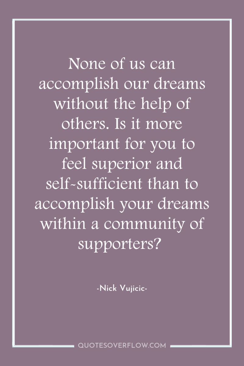 None of us can accomplish our dreams without the help...
