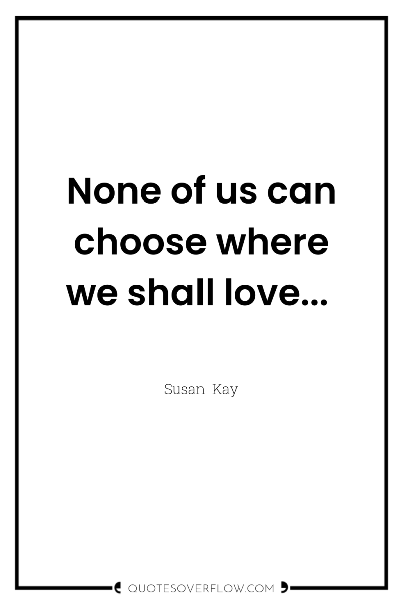 None of us can choose where we shall love... 