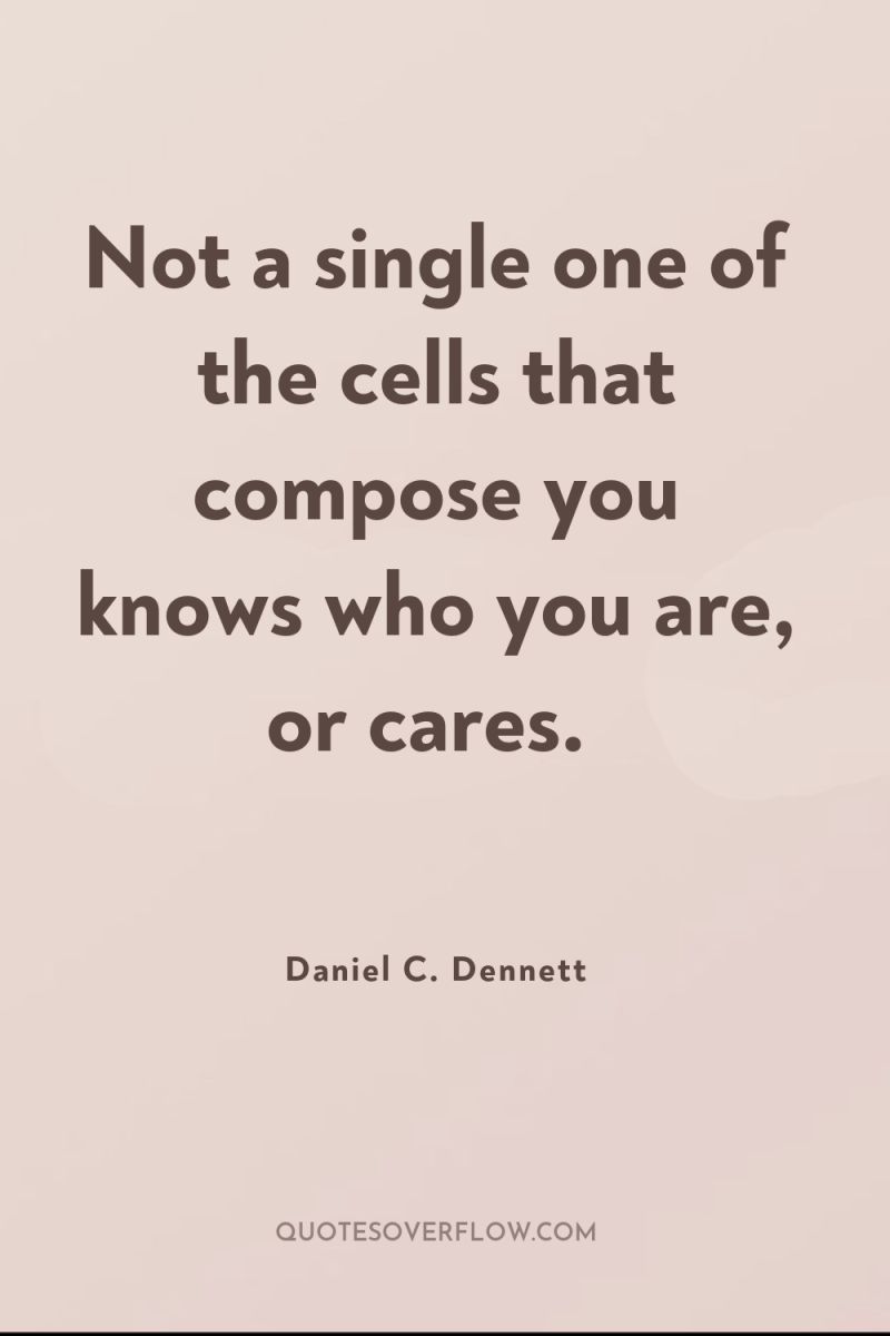 Not a single one of the cells that compose you...