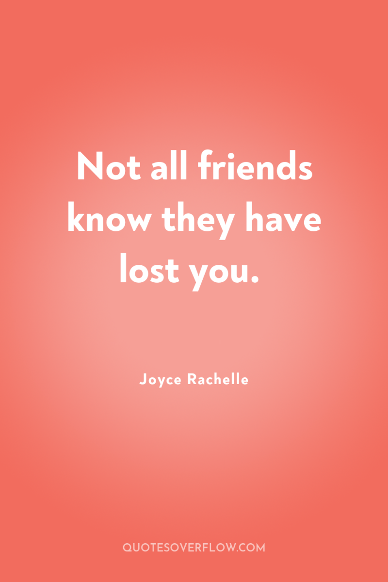 Not all friends know they have lost you. 