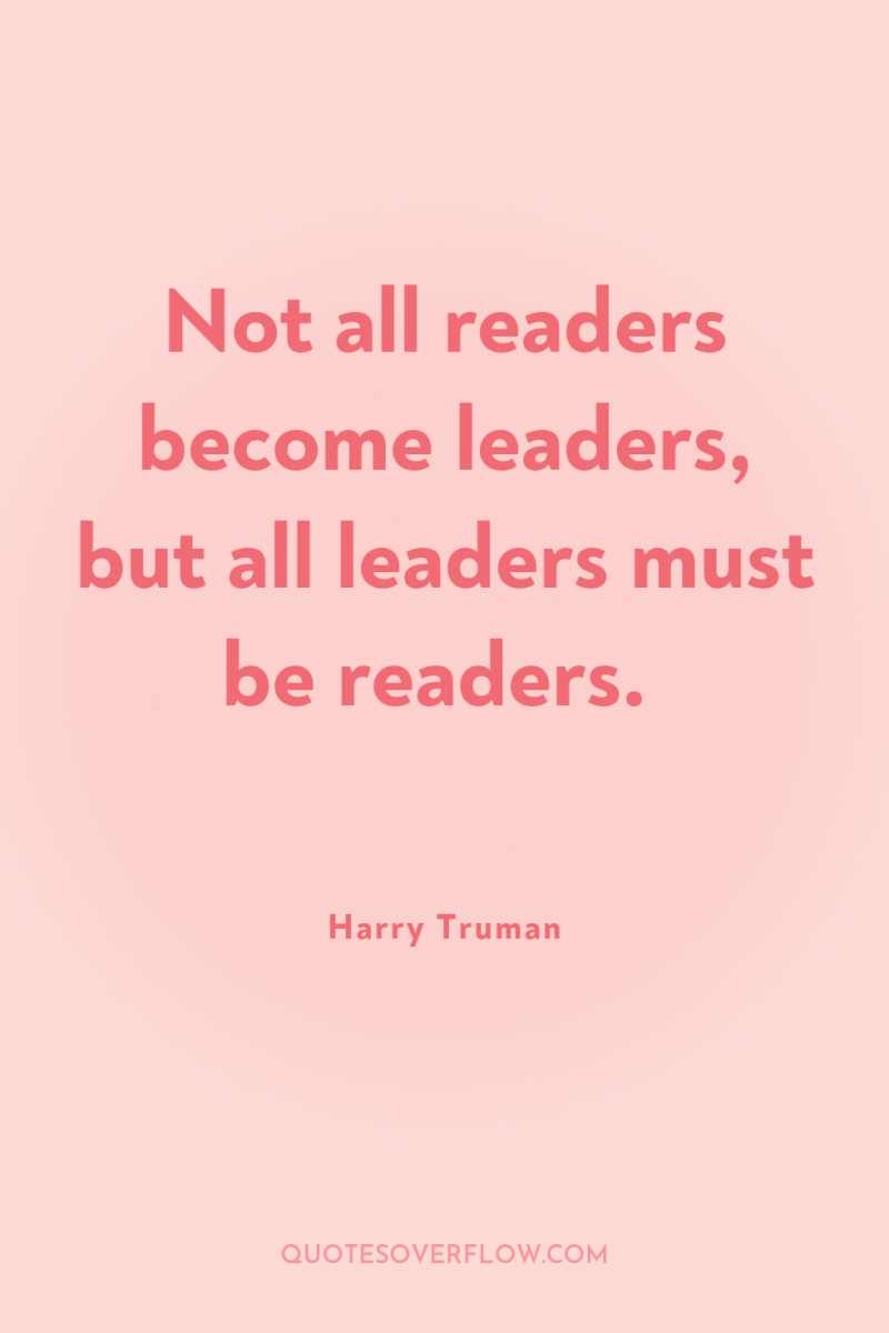 Not all readers become leaders, but all leaders must be...