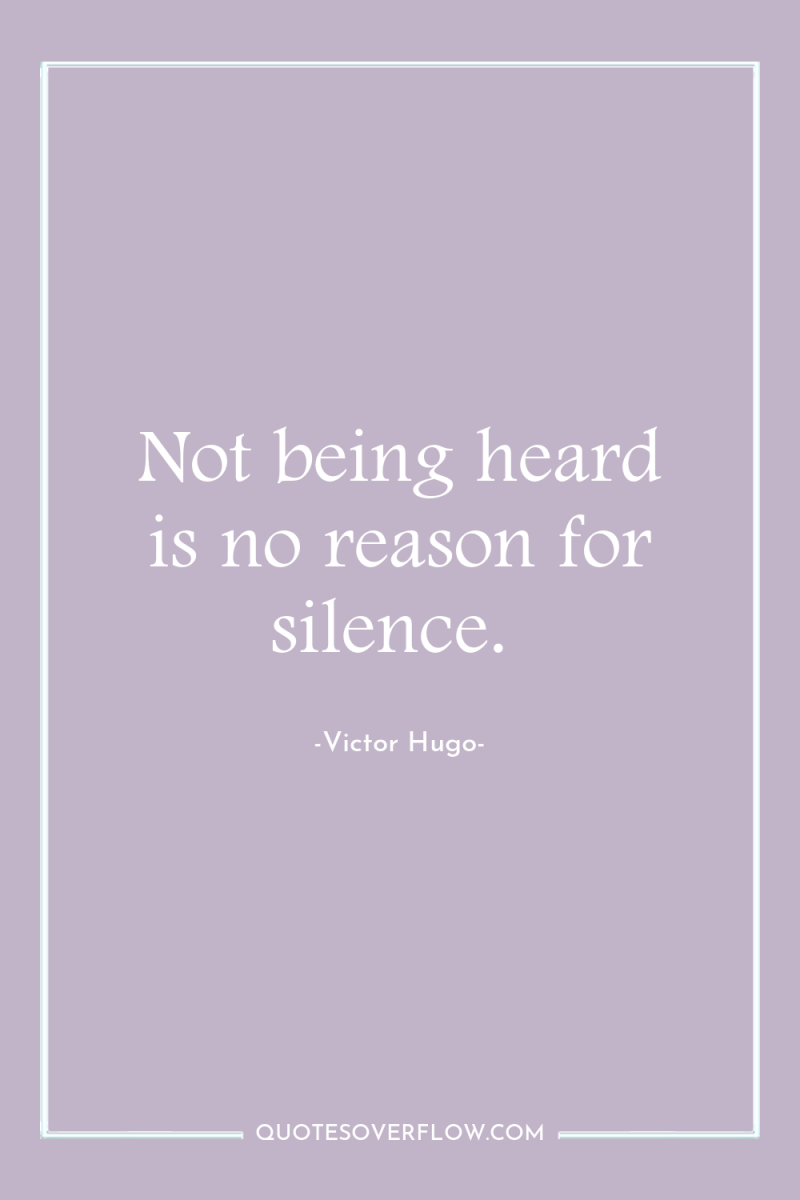 Not being heard is no reason for silence. 