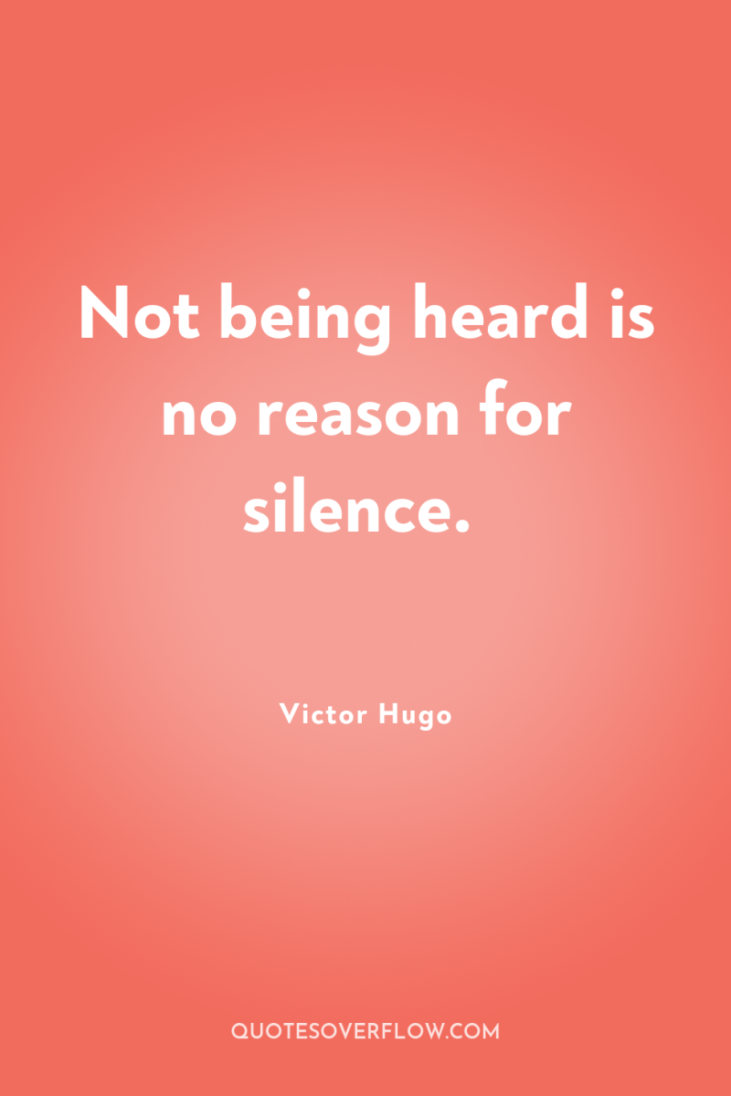 Not being heard is no reason for silence. 