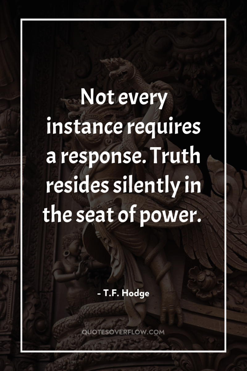 Not every instance requires a response. Truth resides silently in...