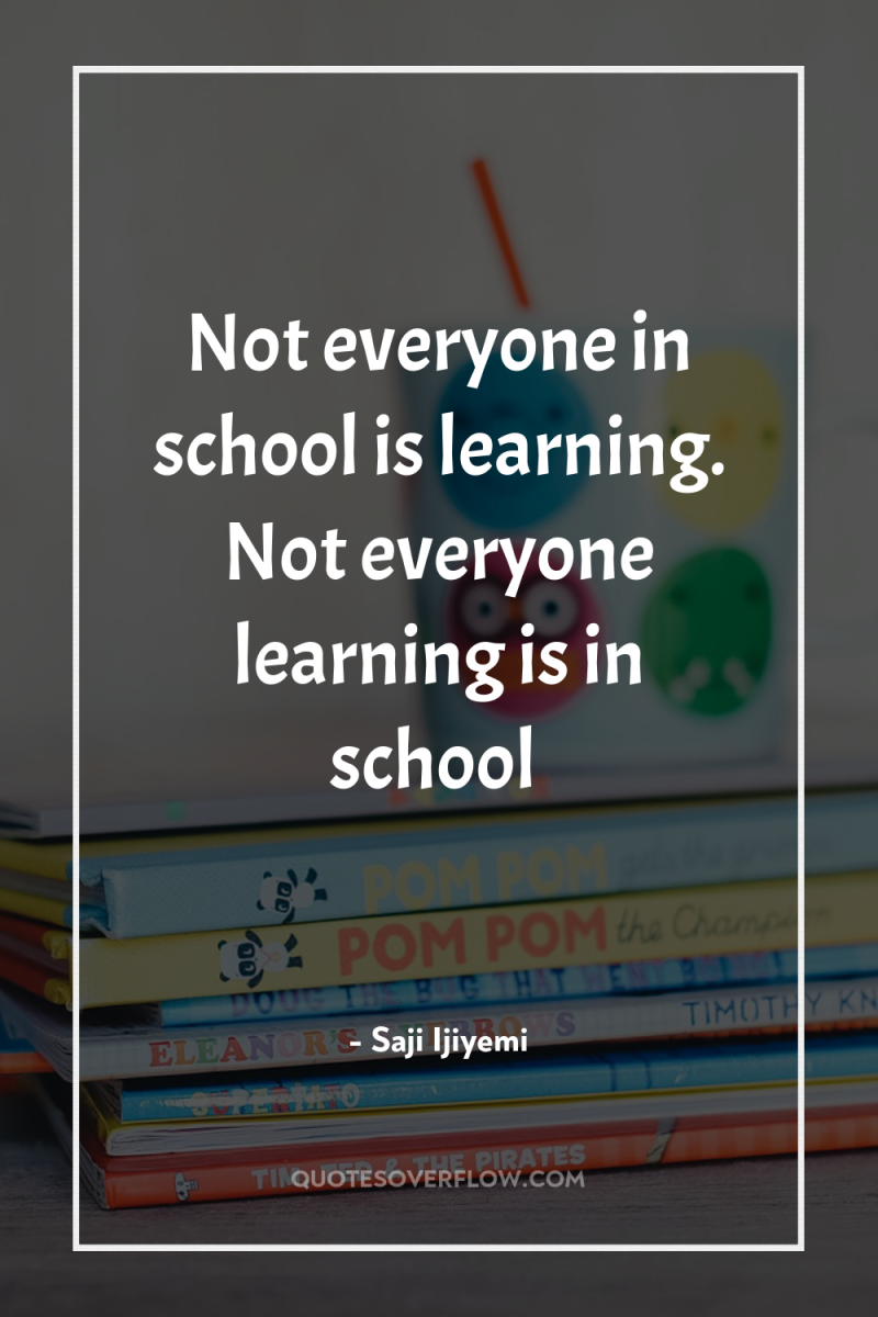 Not everyone in school is learning. Not everyone learning is...