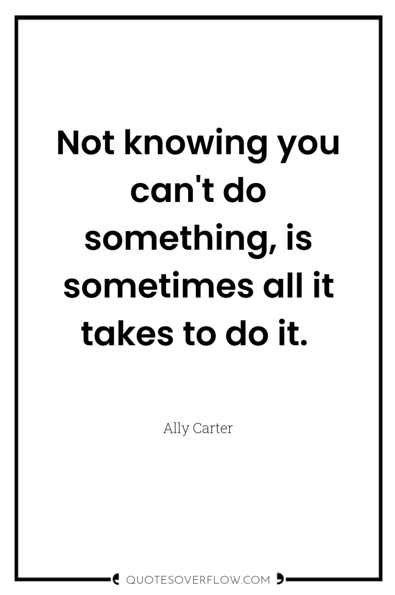 Not knowing you can't do something, is sometimes all it...